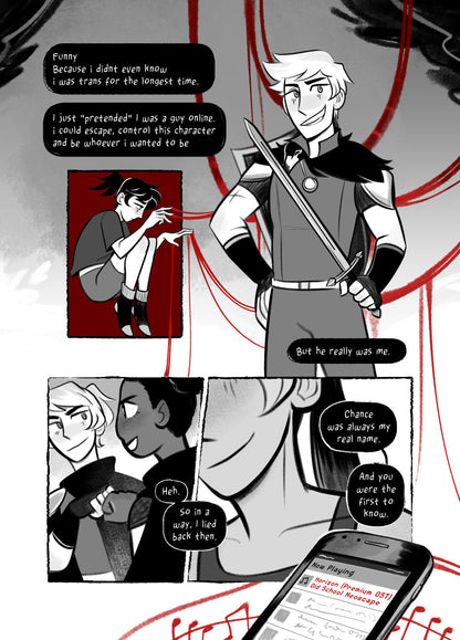 Preview 4: A transmasculine child, Chance, curled up in a box, red puppet-strings coming from his fingertips to the grander, happier figure of himself as a more grown-up, more roguish and masculine RPG hero with a sword and shield. Meanwhile, over text, he talks with his MMO friend about using this as a way to express transness before even realizing it, smiling when telling them they got to know the real him first.
