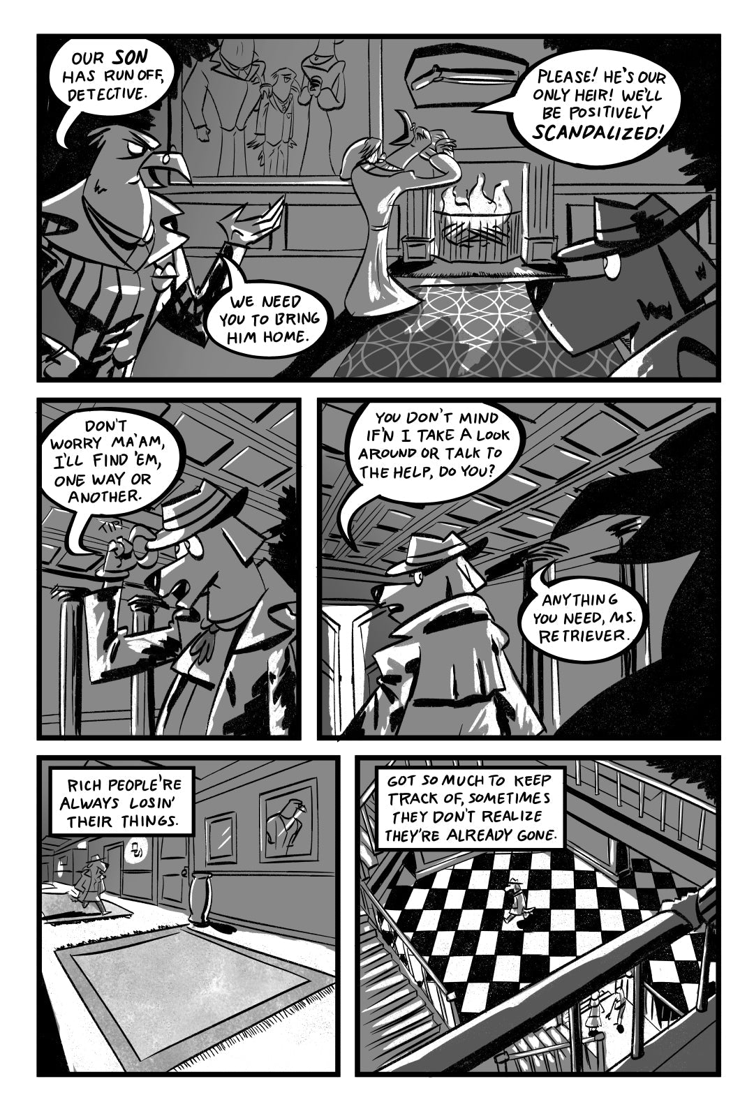 example page 2:
Panel 1: Goldie in the foreground talking to rich parents, Mr. and Mrs. Hawk, in the living room of a mansion with a fire in the fire place. Mr. Hawk looks very stern in the middle ground, Mrs. Hawk in the background striking a dramatic pose with her hand to her head, looking scandalized. There’s a family portrait in the background showing the young son looking miserable. The fire casts dramatic shadows on their faces. Mr. Hawk: Our SON has run off, detective. Mother: Please! He’s our only h
