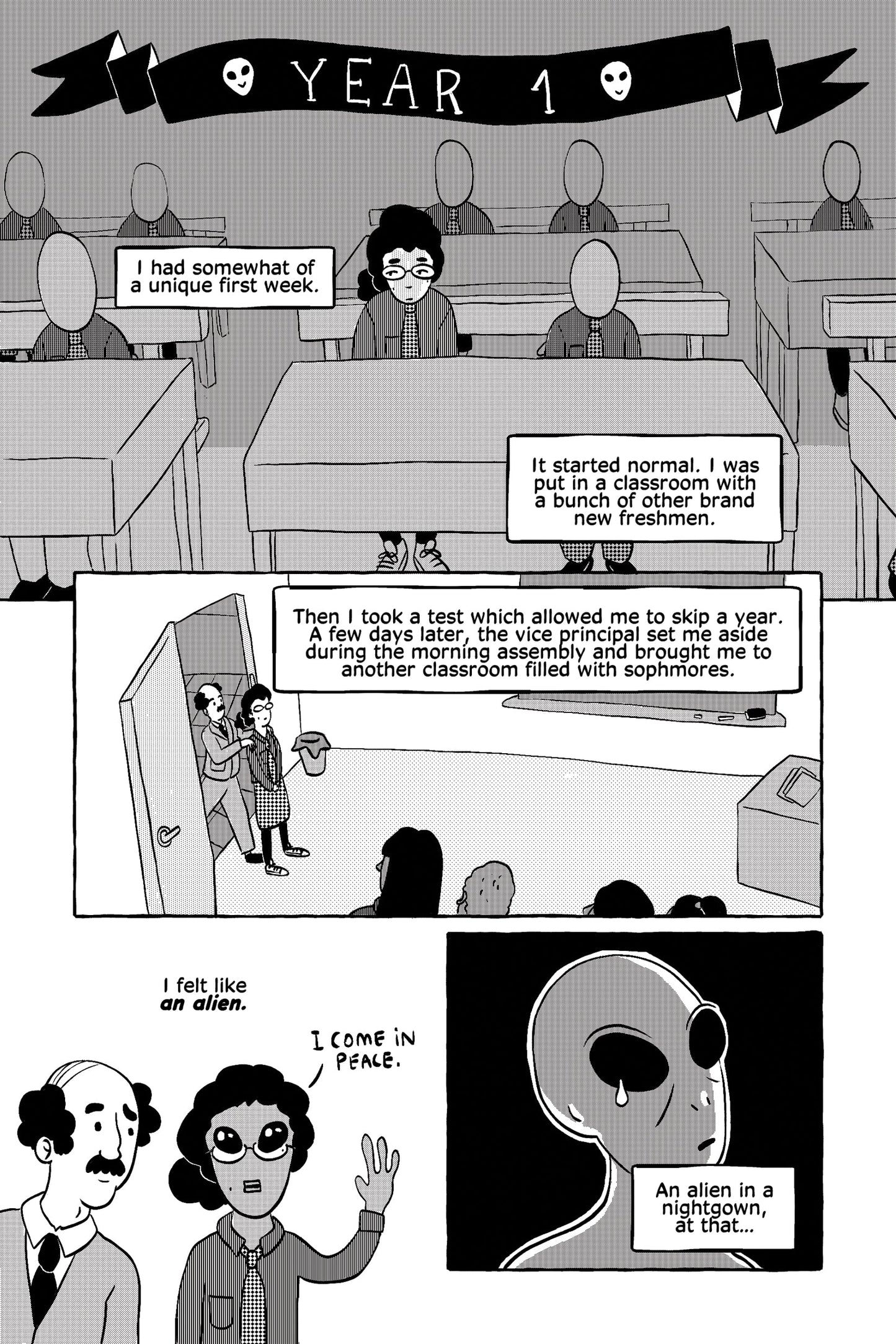 A black ribbon labeled "Year 1" marks the protagonist's first year of  high school. She sits among other uniformed students, narrating her  unusual first week. At first, she was placed in a normal freshman class,  but after taking a test that allowed her to skip a year, she was moved  into a sophomore class. A panel shows a teacher leading her into the new  classroom, where she feels out of place. A close-up of her nervous face  is followed by a comical panel where she imagines herself as an alien,  saying,