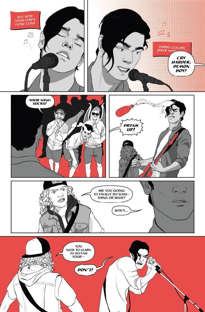 Page 2
Panel 1: Victor’s eyes are closed, his expression soft as he continues singing, “But now your star’s gone cold…”
Panel 2: Victor opens his eyes. He’s distracted by noise from the crowd. As Victor sings, “Fading colors once were bold,” someone off-panel yells, “CRY HARDER, DEMON BOY!”
Panel 3: Over Victor’s shoulder, we see three demonic frat boys in the crowd. One of them cups his mouth to yell, “YOUR SONG SUCKS!” Another with giant horns hurls a beer bottle towards Victor.
Panel 4: One of the demons