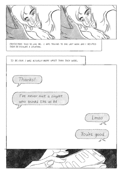 The white main character with long hair, lit by phone in hand, over text, “Protectors tend to like me. I was talking to one last week and I helped them de-escalate a situation. To be fair, I was actually more upset than they were.” A phone text screen, with incoming, “Thanks!/ I’ve never met a singlet who thinks like us lol,” and outgoing “Lmao/ You’re good” above an image of the same phone screen being held by main character on a dark background. 